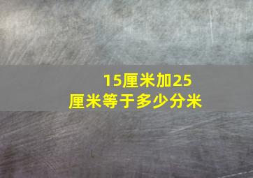 15厘米加25厘米等于多少分米