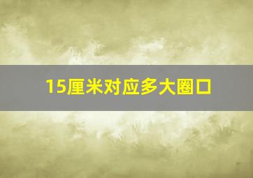 15厘米对应多大圈口