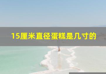 15厘米直径蛋糕是几寸的