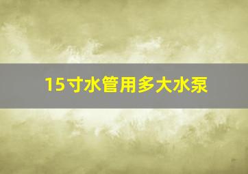 15寸水管用多大水泵