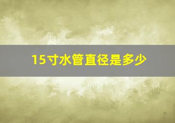 15寸水管直径是多少