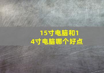 15寸电脑和14寸电脑哪个好点