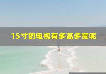 15寸的电视有多高多宽呢