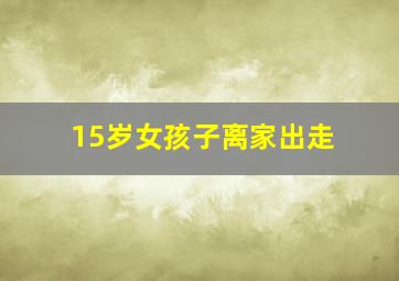 15岁女孩子离家出走