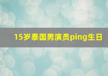 15岁泰国男演员ping生日