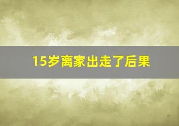 15岁离家出走了后果