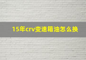 15年crv变速箱油怎么换