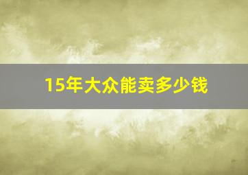 15年大众能卖多少钱