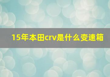 15年本田crv是什么变速箱