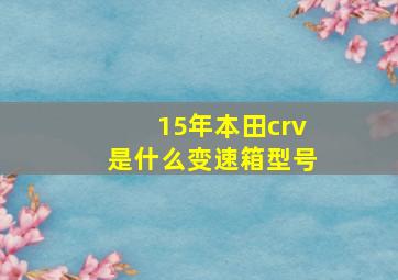 15年本田crv是什么变速箱型号