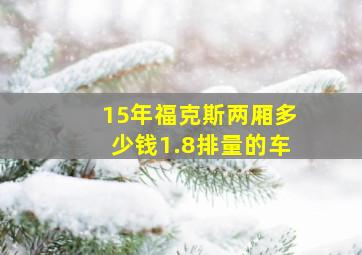 15年福克斯两厢多少钱1.8排量的车