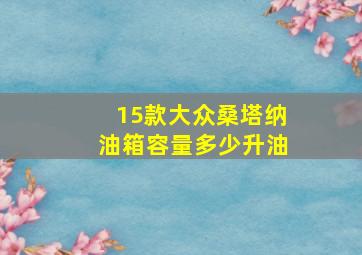 15款大众桑塔纳油箱容量多少升油