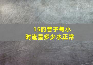 15的管子每小时流量多少水正常