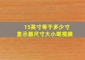 15英寸等于多少寸显示器尺寸大小呢视频