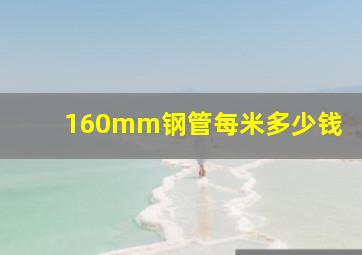 160mm钢管每米多少钱