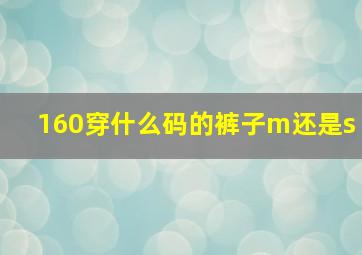 160穿什么码的裤子m还是s