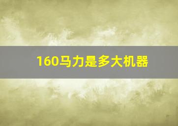 160马力是多大机器