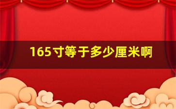 165寸等于多少厘米啊