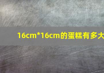 16cm*16cm的蛋糕有多大