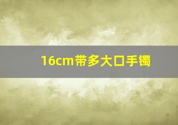 16cm带多大口手镯