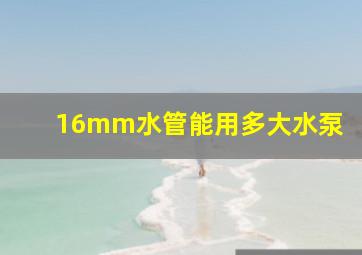 16mm水管能用多大水泵