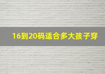 16到20码适合多大孩子穿