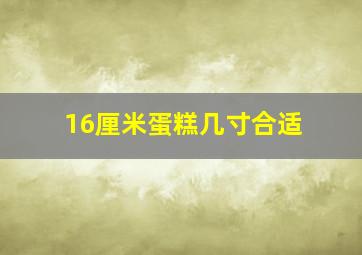 16厘米蛋糕几寸合适