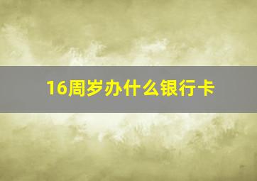 16周岁办什么银行卡