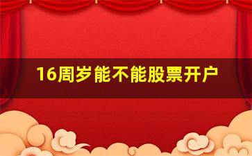 16周岁能不能股票开户