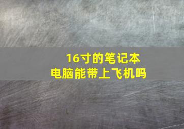 16寸的笔记本电脑能带上飞机吗