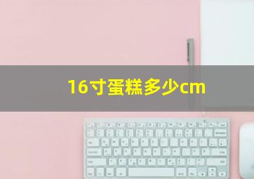 16寸蛋糕多少cm