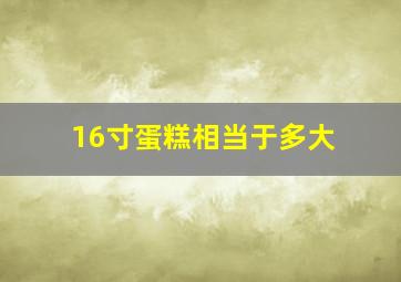 16寸蛋糕相当于多大