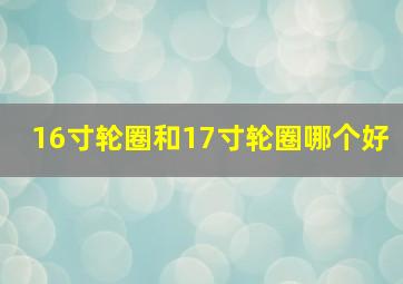 16寸轮圈和17寸轮圈哪个好