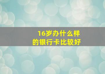 16岁办什么样的银行卡比较好