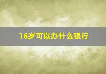 16岁可以办什么银行