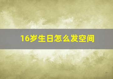 16岁生日怎么发空间