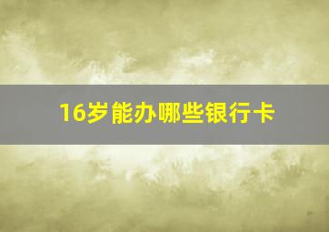 16岁能办哪些银行卡