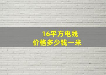 16平方电线价格多少钱一米