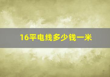 16平电线多少钱一米