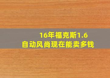 16年福克斯1.6自动风尚现在能卖多钱