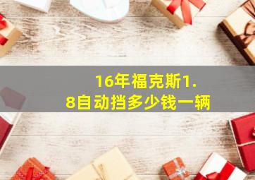 16年福克斯1.8自动挡多少钱一辆