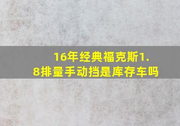 16年经典福克斯1.8排量手动挡是库存车吗