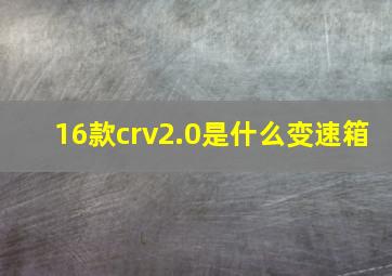 16款crv2.0是什么变速箱