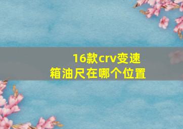 16款crv变速箱油尺在哪个位置