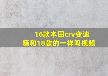 16款本田crv变速箱和18款的一样吗视频