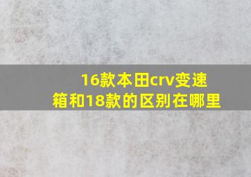 16款本田crv变速箱和18款的区别在哪里