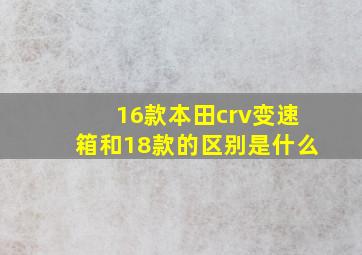 16款本田crv变速箱和18款的区别是什么