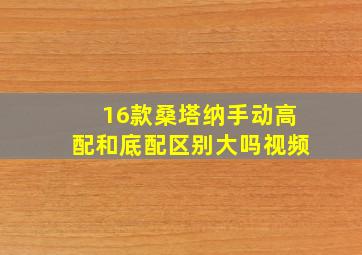 16款桑塔纳手动高配和底配区别大吗视频