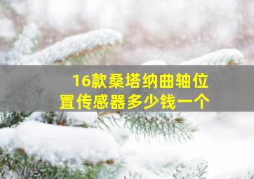 16款桑塔纳曲轴位置传感器多少钱一个