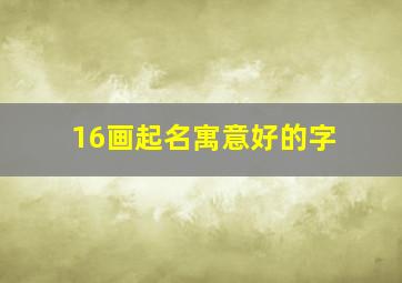 16画起名寓意好的字